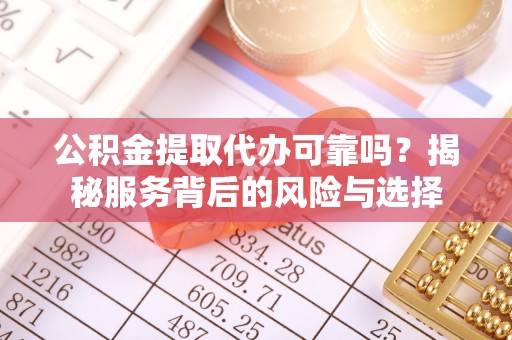 右玉公积金提取代办可靠吗？揭秘服务背后的风险与选择