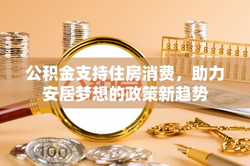 右玉公积金支持住房消费，助力安居梦想的政策新趋势