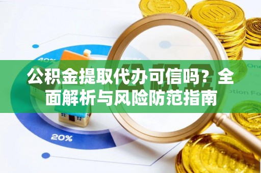 右玉公积金提取代办可信吗？全面解析与风险防范指南