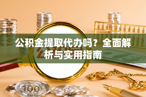 右玉公积金提取代办吗？全面解析与实用指南