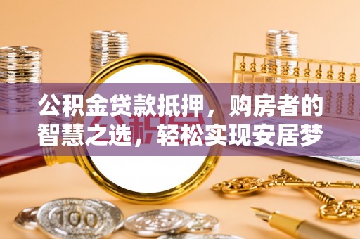 右玉公积金贷款抵押，购房者的智慧之选，轻松实现安居梦想