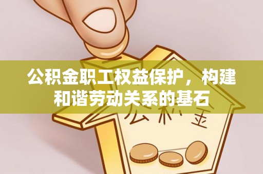 右玉公积金职工权益保护，构建和谐劳动关系的基石