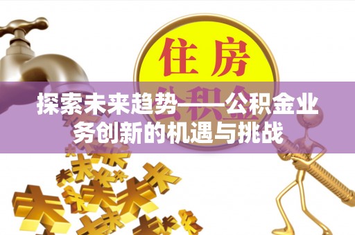 右玉探索未来趋势——公积金业务创新的机遇与挑战