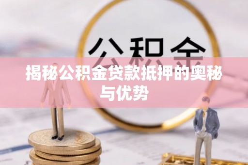 右玉揭秘公积金贷款抵押的奥秘与优势