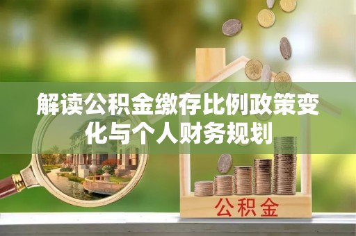 右玉解读公积金缴存比例政策变化与个人财务规划