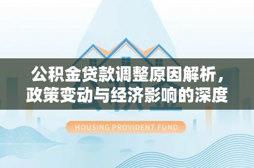 右玉公积金贷款调整原因解析，政策变动与经济影响的深度探讨