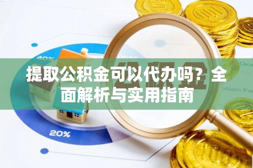 右玉提取公积金可以代办吗？全面解析与实用指南
