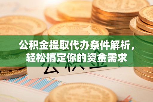 右玉公积金提取代办条件解析，轻松搞定你的资金需求