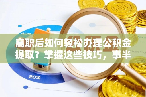 右玉离职后如何轻松办理公积金提取？掌握这些技巧，事半功倍！