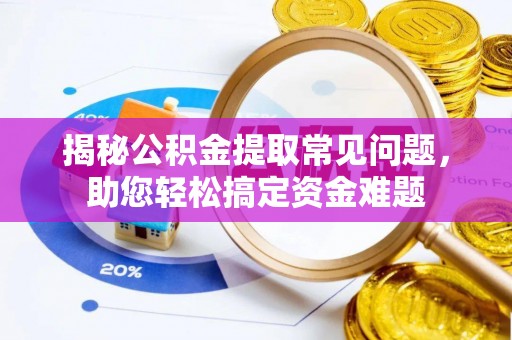 右玉揭秘公积金提取常见问题，助您轻松搞定资金难题