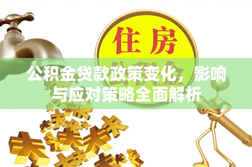 右玉公积金贷款政策变化，影响与应对策略全面解析