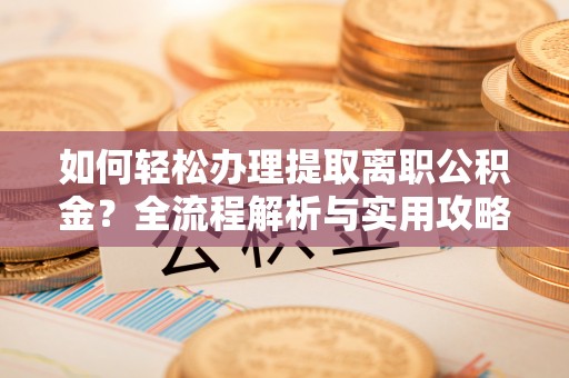 右玉如何轻松办理提取离职公积金？全流程解析与实用攻略