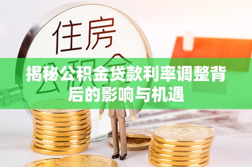 右玉揭秘公积金贷款利率调整背后的影响与机遇
