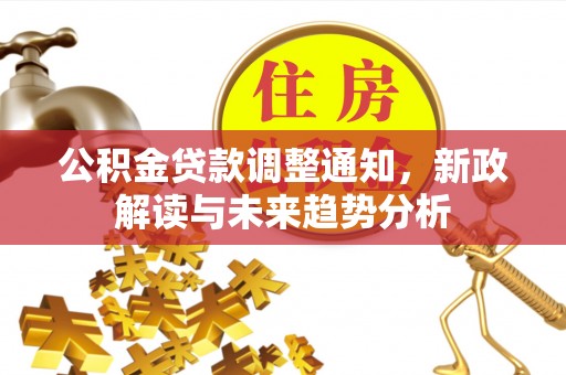 右玉公积金贷款调整通知，新政解读与未来趋势分析