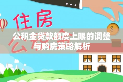 右玉公积金贷款额度上限的调整与购房策略解析