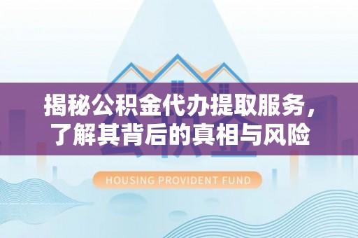 右玉揭秘公积金代办提取服务，了解其背后的真相与风险