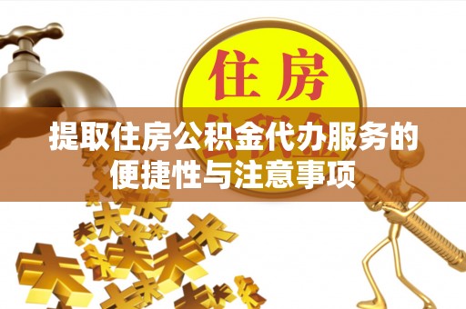 右玉提取住房公积金代办服务的便捷性与注意事项