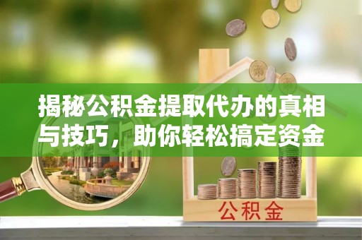 右玉揭秘公积金提取代办的真相与技巧，助你轻松搞定资金流动问题