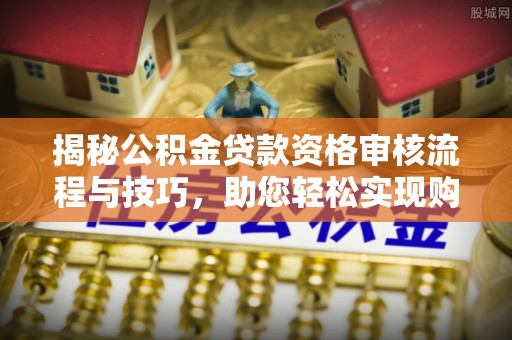 右玉揭秘公积金贷款资格审核流程与技巧，助您轻松实现购房梦想