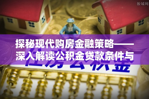 右玉探秘现代购房金融策略——深入解读公积金贷款条件与优势