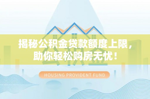 右玉揭秘公积金贷款额度上限，助你轻松购房无忧！