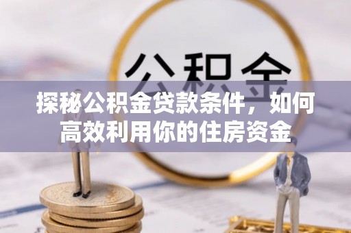 右玉探秘公积金贷款条件，如何高效利用你的住房资金