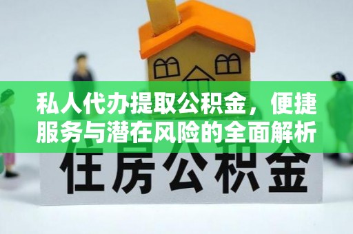 右玉私人代办提取公积金，便捷服务与潜在风险的全面解析