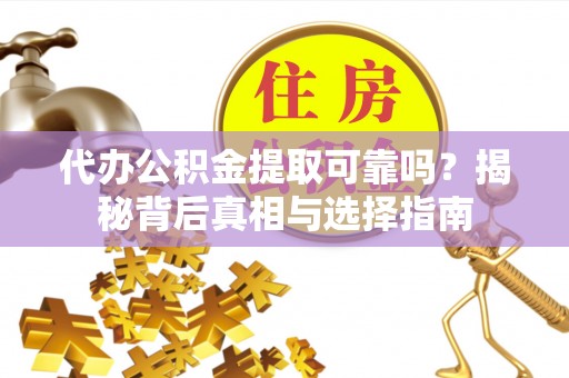 右玉代办公积金提取可靠吗？揭秘背后真相与选择指南