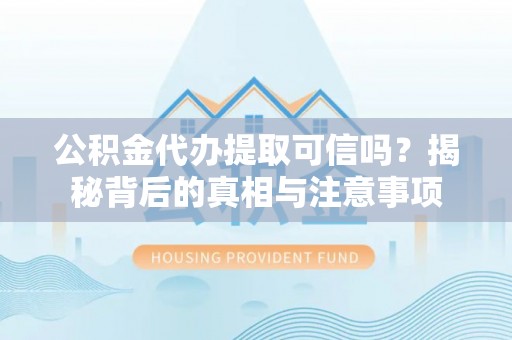 右玉公积金代办提取可信吗？揭秘背后的真相与注意事项