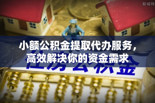 右玉小额公积金提取代办服务，高效解决你的资金需求