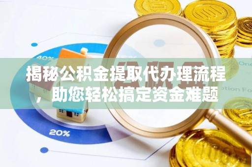 右玉揭秘公积金提取代办理流程，助您轻松搞定资金难题