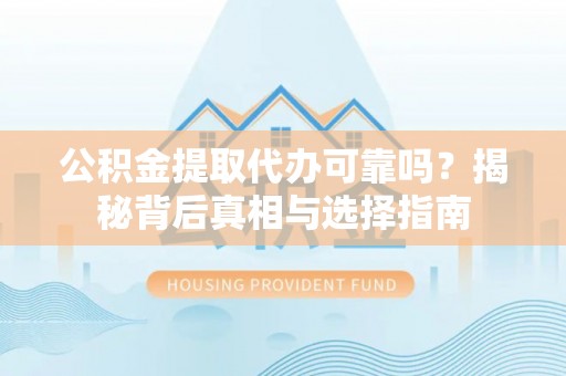 右玉公积金提取代办可靠吗？揭秘背后真相与选择指南