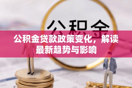 右玉公积金贷款政策变化，解读最新趋势与影响