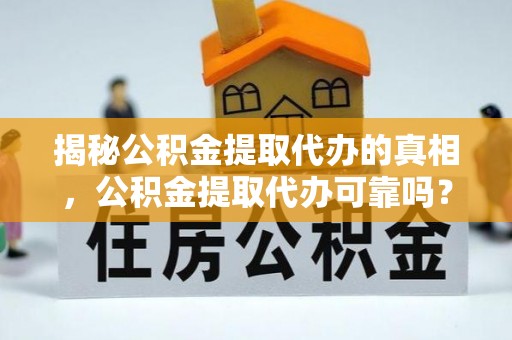 右玉揭秘公积金提取代办的真相，公积金提取代办可靠吗？