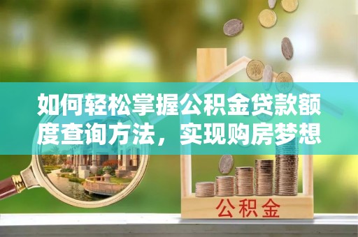右玉如何轻松掌握公积金贷款额度查询方法，实现购房梦想？