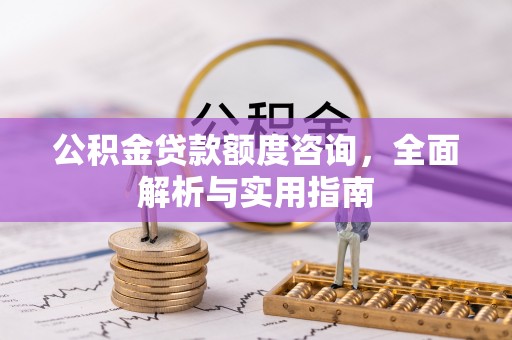 右玉公积金贷款额度咨询，全面解析与实用指南
