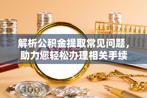 右玉解析公积金提取常见问题，助力您轻松办理相关手续