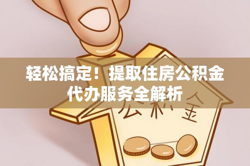 右玉轻松搞定！提取住房公积金代办服务全解析