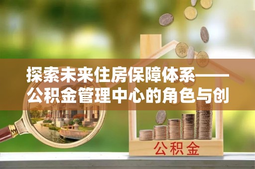 右玉探索未来住房保障体系——公积金管理中心的角色与创新