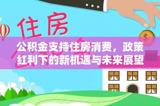 右玉公积金支持住房消费，政策红利下的新机遇与未来展望