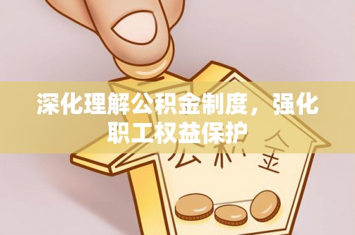 右玉深化理解公积金制度，强化职工权益保护