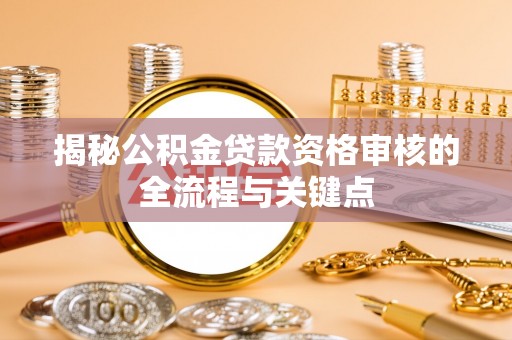 右玉揭秘公积金贷款资格审核的全流程与关键点