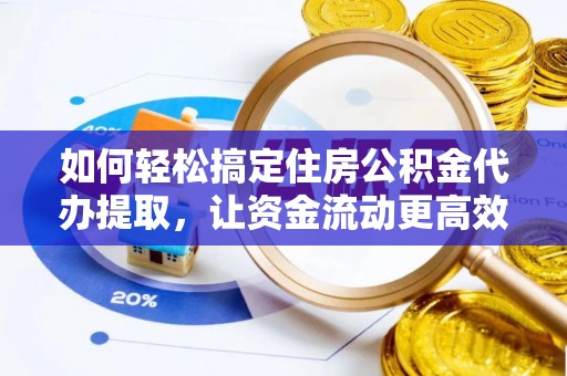 右玉如何轻松搞定住房公积金代办提取，让资金流动更高效