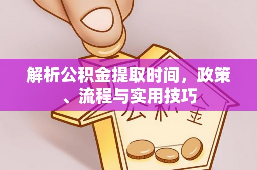 右玉解析公积金提取时间，政策、流程与实用技巧