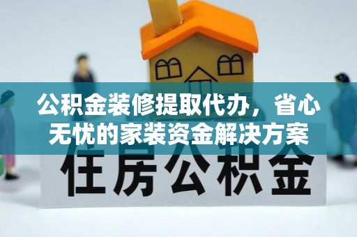 右玉公积金装修提取代办，省心无忧的家装资金解决方案
