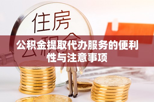 右玉公积金提取代办服务的便利性与注意事项