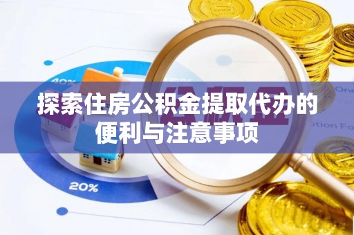 右玉探索住房公积金提取代办的便利与注意事项