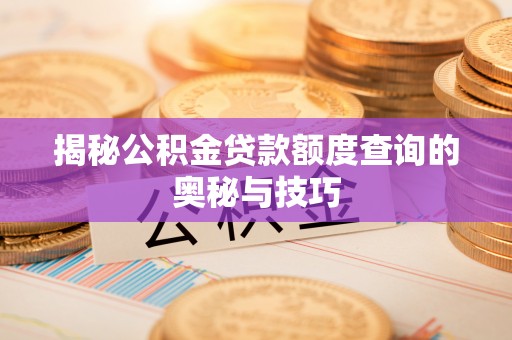 右玉揭秘公积金贷款额度查询的奥秘与技巧