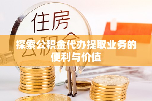 右玉探索公积金代办提取业务的便利与价值