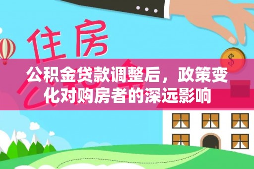 右玉公积金贷款调整后，政策变化对购房者的深远影响